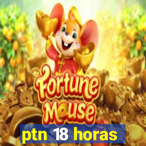 ptn 18 horas
